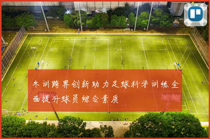 冬训跨界创新助力足球科学训练全面提升球员综合素质