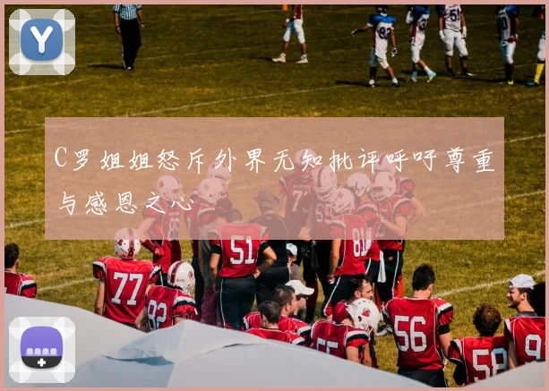 C罗姐姐怒斥外界无知批评呼吁尊重与感恩之心