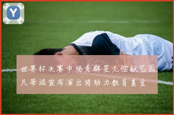 世界杯决赛中场秀群星无偿献艺因凡蒂诺宣布演出将助力教育基金