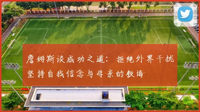 詹姆斯谈成功之道：拒绝外界干扰坚持自我信念与母亲的教诲