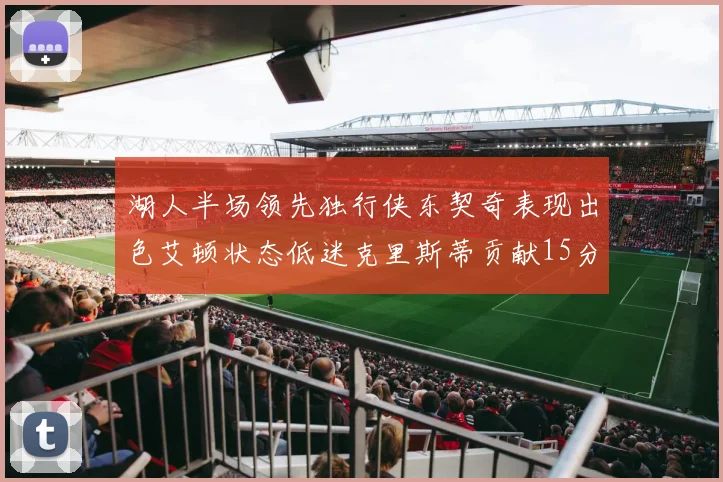 湖人半场领先独行侠东契奇表现出色艾顿状态低迷克里斯蒂贡献15分