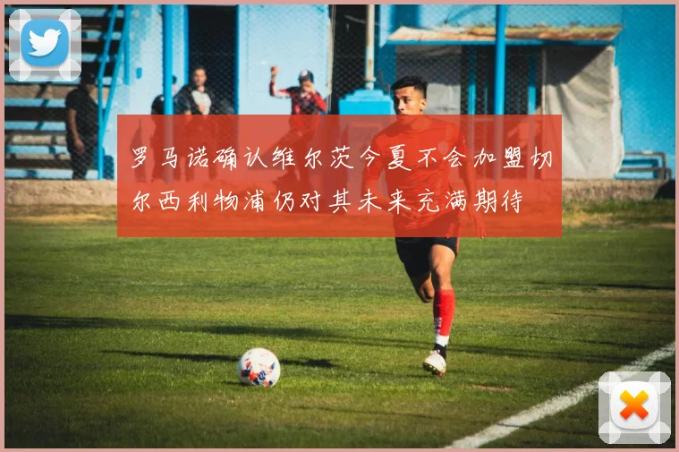 罗马诺确认维尔茨今夏不会加盟切尔西利物浦仍对其未来充满期待