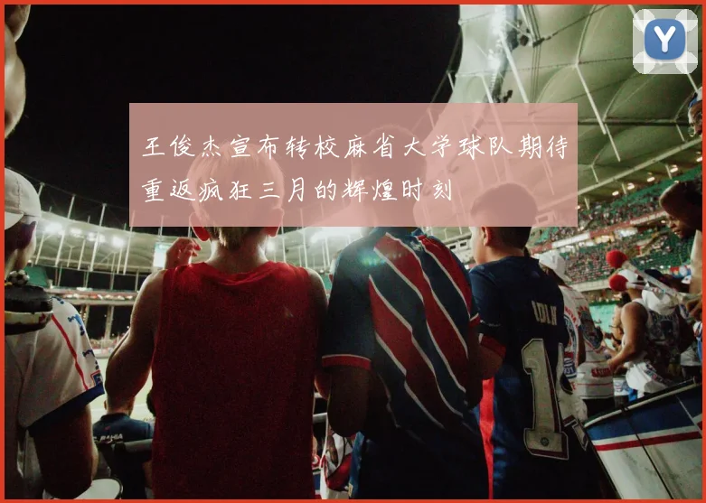王俊杰宣布转校麻省大学球队期待重返疯狂三月的辉煌时刻