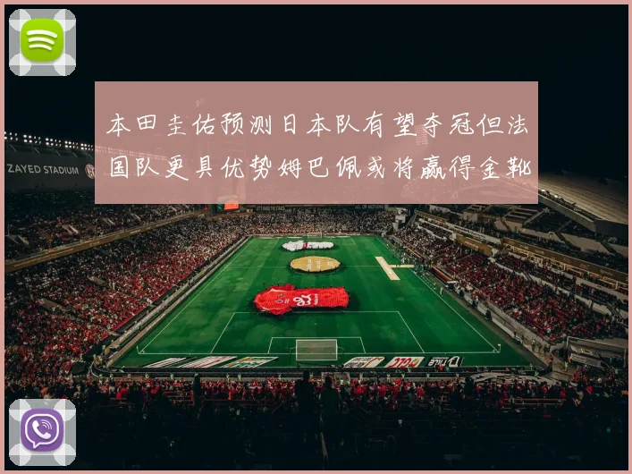 本田圭佑预测日本队有望夺冠但法国队更具优势姆巴佩或将赢得金靴