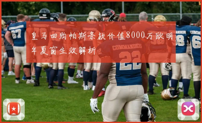 皇马回购帕斯条款价值8000万欧明年夏窗生效解析